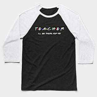 Teacher I'll Be There For You Baseball T-Shirt